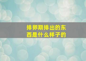 排卵期排出的东西是什么样子的