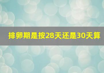 排卵期是按28天还是30天算