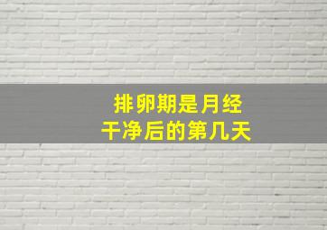 排卵期是月经干净后的第几天