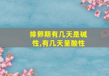 排卵期有几天是碱性,有几天呈酸性