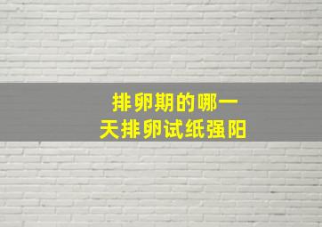 排卵期的哪一天排卵试纸强阳