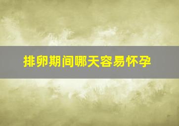 排卵期间哪天容易怀孕