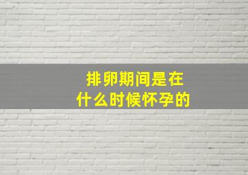 排卵期间是在什么时候怀孕的