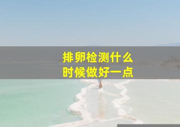 排卵检测什么时候做好一点