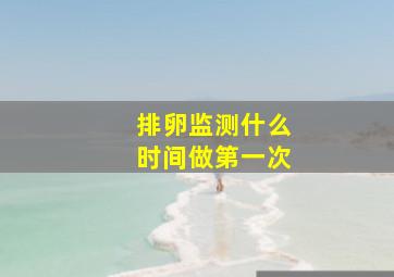 排卵监测什么时间做第一次