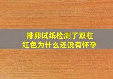 排卵试纸检测了双杠红色为什么还没有怀孕