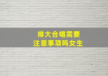 排大合唱需要注意事项吗女生