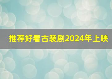 推荐好看古装剧2024年上映