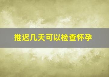 推迟几天可以检查怀孕