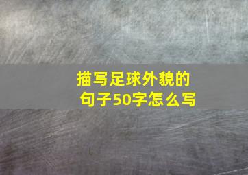 描写足球外貌的句子50字怎么写