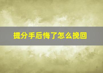 提分手后悔了怎么挽回