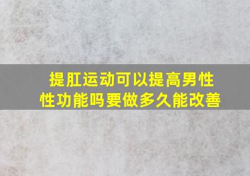 提肛运动可以提高男性性功能吗要做多久能改善