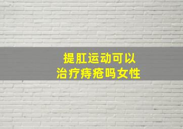 提肛运动可以治疗痔疮吗女性