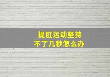 提肛运动坚持不了几秒怎么办