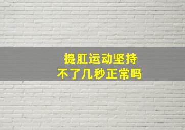 提肛运动坚持不了几秒正常吗