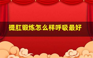 提肛锻炼怎么样呼吸最好