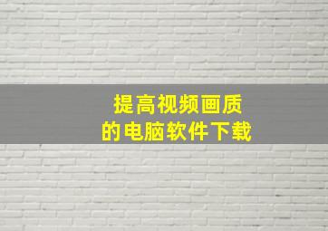 提高视频画质的电脑软件下载