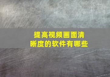 提高视频画面清晰度的软件有哪些