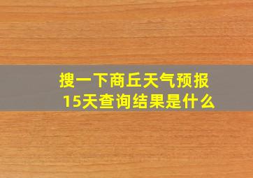 搜一下商丘天气预报15天查询结果是什么