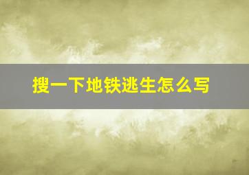 搜一下地铁逃生怎么写