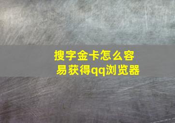 搜字金卡怎么容易获得qq浏览器