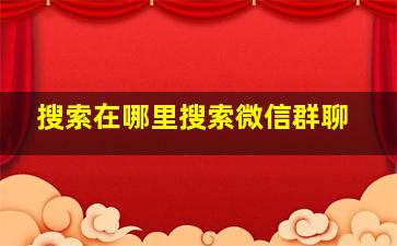 搜索在哪里搜索微信群聊