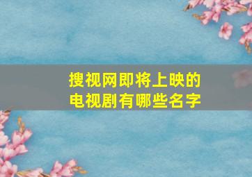 搜视网即将上映的电视剧有哪些名字