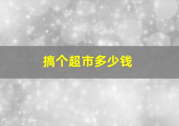 搞个超市多少钱