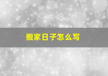 搬家日子怎么写