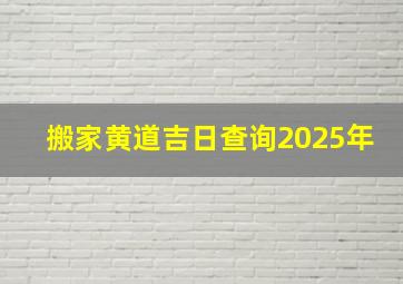 搬家黄道吉日查询2025年