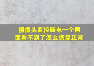 摄像头监控断电一个画面看不到了怎么恢复正常