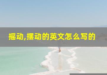 摇动,摆动的英文怎么写的