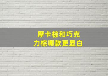 摩卡棕和巧克力棕哪款更显白