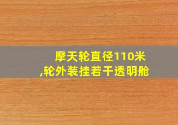 摩天轮直径110米,轮外装挂若干透明舱