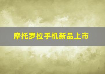 摩托罗拉手机新品上市