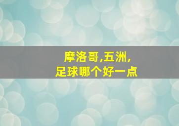 摩洛哥,五洲,足球哪个好一点