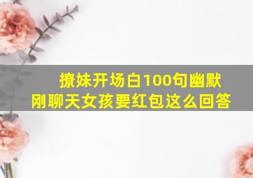 撩妹开场白100句幽默刚聊天女孩要红包这么回答