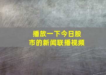 播放一下今日股市的新闻联播视频