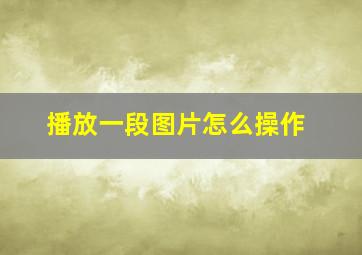 播放一段图片怎么操作