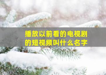 播放以前看的电视剧的短视频叫什么名字