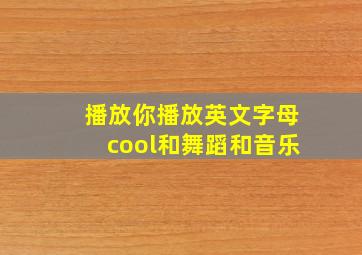 播放你播放英文字母cool和舞蹈和音乐