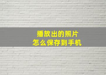 播放出的照片怎么保存到手机