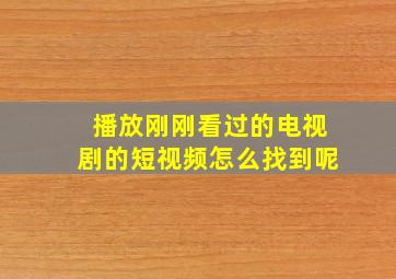 播放刚刚看过的电视剧的短视频怎么找到呢