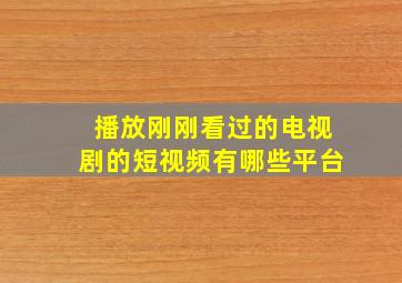 播放刚刚看过的电视剧的短视频有哪些平台