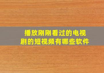 播放刚刚看过的电视剧的短视频有哪些软件