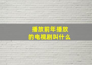 播放前年播放的电视剧叫什么