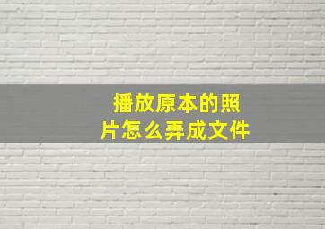 播放原本的照片怎么弄成文件