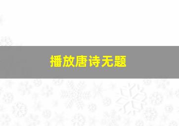 播放唐诗无题