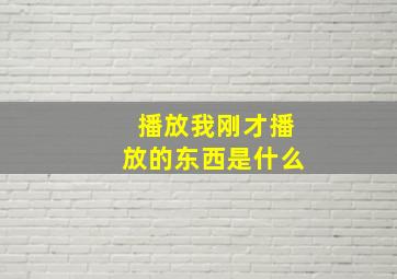 播放我刚才播放的东西是什么