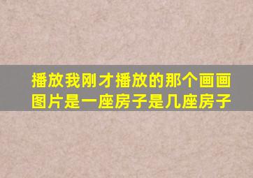 播放我刚才播放的那个画画图片是一座房子是几座房子